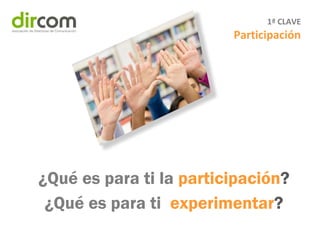 1ª CLAVE
Participación
¿Qué es para ti la participación?
¿Qué es para ti experimentar?
 