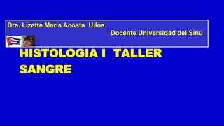 HISTOLOGIA I TALLER
SANGRE
Dra. Lizette María Acosta Ulloa
Docente Universidad del Sinu
 