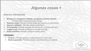 DEL /api/users/53cee9c8e892d0c91d7ab29b
app.delete('/api/users/:userid', function(req, res) {
var objectId = new ObjectID(req.params.userid);
db.collection('users').remove({_id:objectId},function(e
rr,user){
res.send({
"result": {
"info": "OK"
},
"data": user
});
});
});
Resultado
{
"result": {
"info": "OK"
},
"data": 0
}
Creando un DELETE con BBDD
Implementación
 