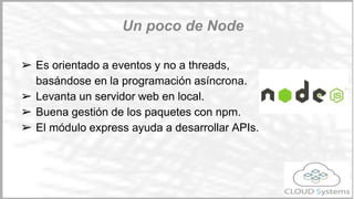➢ Es una tecnología que está en auge
➢ El lenguaje es Javascript, que todo el
mundo conoce.
➢ Es muy fácil desarrollar una API con el
módulo express
➢ integración con RAML (proyecto osprey)
¿Por qué node.js?
Primeros pasos
 