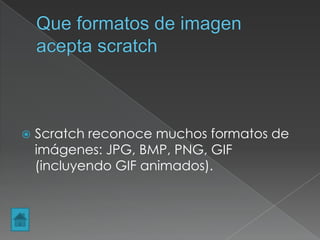  Scratch reconoce muchos formatos de
imágenes: JPG, BMP, PNG, GIF
(incluyendo GIF animados).
 