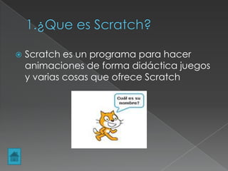 Scratch es un programa para hacer
animaciones de forma didáctica juegos
y varias cosas que ofrece Scratch
 
