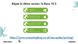 @mjcachon#SEOconlaRana
Interfaz de Screaming Frog
• Panel Central:
Tablas de
información por
pestañas
• Panel Lateral: Tab...