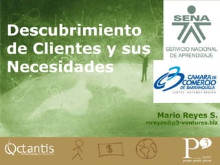 Descubrimiento de Clientes y sus Necesidades Mario Reyes S. mreyes@p3-ventures.biz 