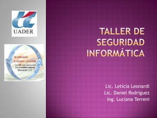 Taller de seguridadinformática Lic. Leticia Leonardi Lic. Daniel Rodríguez Ing. Luciana Terreni 