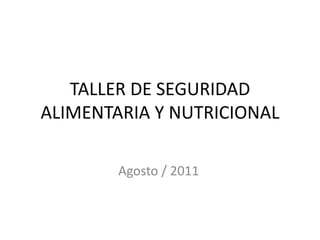 TALLER DE SEGURIDAD ALIMENTARIA Y NUTRICIONAL Agosto / 2011 
