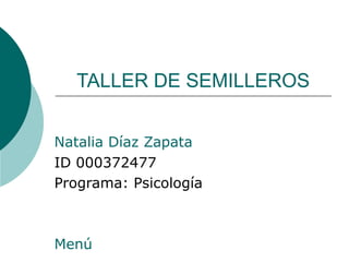 TALLER DE SEMILLEROS
Natalia Díaz Zapata
ID 000372477
Programa: Psicología
Menú
 