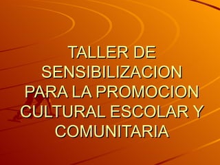 TALLER DE SENSIBILIZACION PARA LA PROMOCION CULTURAL ESCOLAR Y COMUNITARIA 