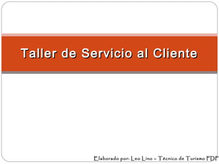 Taller de Servicio al Cliente

Elaborado por: Leo Lino – Técnico de Turismo FDF

 
