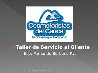  Taller de Servicio al Cliente
 Esp. Fernando Burbano Paz
Esp.FERNANDO BURBANO PAZ
 