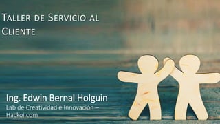 #elmodoAruca
TALLER DE SERVICIO AL
CLIENTE
Ing. Edwin Bernal Holguin
Lab de Creatividad e Innovación –
Hackoi.com
 