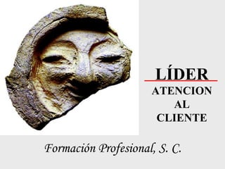 LÍDER
ATENCION
AL
CLIENTE
Formación Profesional, S. C.
 