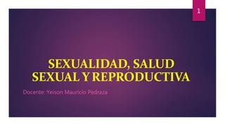 SEXUALIDAD, SALUD
SEXUAL YREPRODUCTIVA
Docente: Yeison Mauricio Pedraza
1
 