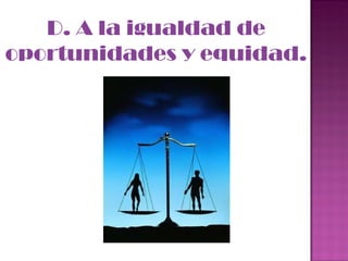 D. A la igualdad de oportunidades y equidad. 