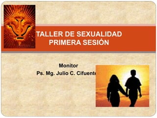 Monitor
Ps. Mg. Julio C. Cifuentes
TALLER DE SEXUALIDAD
PRIMERA SESIÓN
 