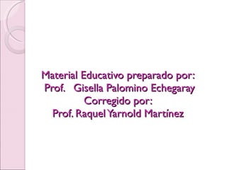 Material Educativo preparado por:  Prof.  Gisella Palomino Echegaray Corregido por: Prof. Raquel Yarnold Martínez 