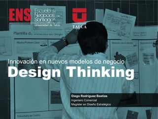 Innovación en nuevos modelos de negocio

Design Thinking
                     Diego Rodríguez Bastías
                     Ingeniero Comercial
                     Magister en Diseño Estratégico
 
