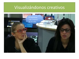 Visualizándonos creativos
El momento
más creativo
de mi vida…