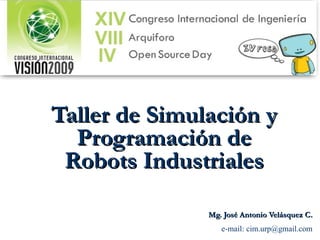 Taller de Simulación y Programación de Robots Industriales Mg. José Antonio Velásquez C. e-mail: cim.urp@gmail.com 