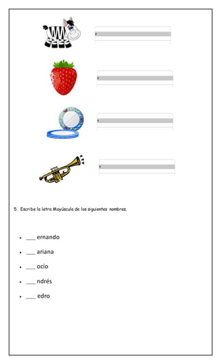 5. Escribe la letra Mayúscula de los siguientes nombres.
 _____ ernando
 _____ ariana
 _____ ocío
 _____ ndrés
 _____ edro
 