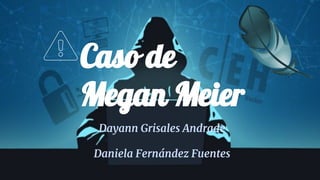 Caso de
Megan Meier
Dayann Grisales Andrade
Daniela Fernández Fuentes
 