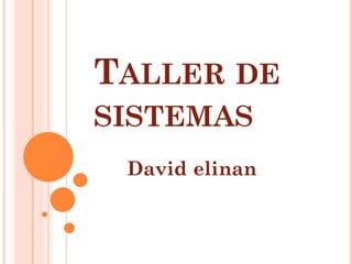 TALLER DE
SISTEMAS
 David elinan
 