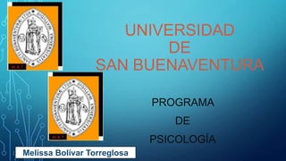 UNIVERSIDAD
DE
SAN BUENAVENTURA
PROGRAMA
DE
PSICOLOGÍA
Melissa Bolívar Torreglosa
 