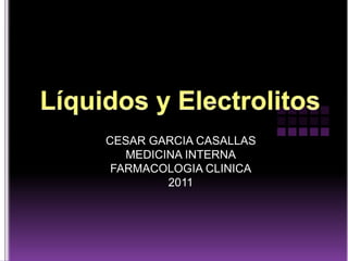 Líquidos y Electrolitos  CESAR GARCIA CASALLAS MEDICINA INTERNA FARMACOLOGIA CLINICA 2011 