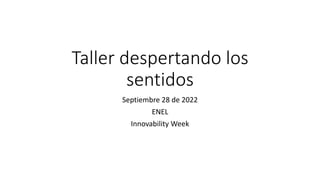 Taller despertando los
sentidos
Septiembre 28 de 2022
ENEL
Innovability Week
 