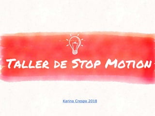 Taller de Stop Motion
Karina Crespo 2018
 