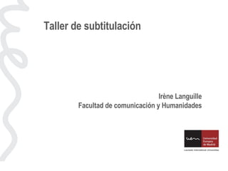 Taller de subtitulación Irène Languille Facultad de comunicación y Humanidades 