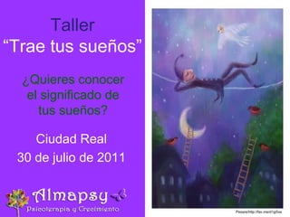 Taller“Trae tus sueños” ¿Quieres conocer el significado de tus sueños? Ciudad Real 30 de julio de 2011 Pesare/http://fav.me/d1gi5xs 