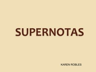 SUPERNOTAS
KAREN ROBLES
 