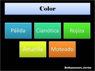 Color
Pálida Cianótica Rojiza
Amarilla Moteado
Bethancourt, Javier
 