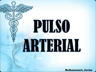 PULSO
ARTERIAL
Bethancourt, Javier
 