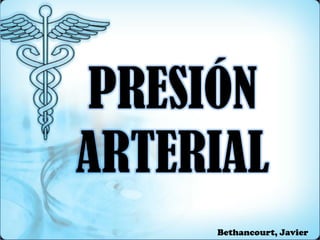 PRESIÓN
ARTERIAL
Bethancourt, Javier
 
