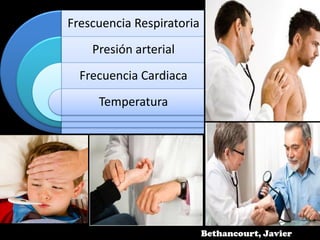 Bethancourt, Javier
Frescuencia Respiratoria
Presión arterial
Frecuencia Cardiaca
Temperatura
 