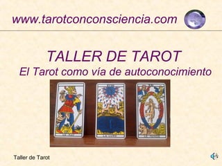 Taller de Tarot
www.tarotconconsciencia.com
TALLER DE TAROT
El Tarot como vía de autoconocimiento
 