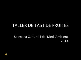 TALLER DE TAST DE FRUITES
Setmana Cultural i del Medi Ambient
2013
 