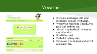 Vocaroo
● If you are not happy with your
recording, you can try it again.
● When your recording is ready, you
get a link a...