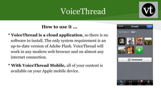 VoiceThread
How to use it ...
* VoiceThread is a cloud application, so there is no
software to install. The only system re...