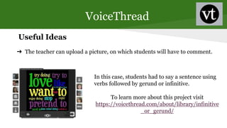 VoiceThread
Useful Ideas
➔ The teacher can upload a picture, on which students will have to comment.
In this case, student...
