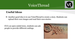 VoiceThread
Useful Ideas
➔ Another good idea is to use VoiceThread to create a story. Students can
upload their own images...
