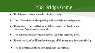 PBS Fridge Game
● The information found on this site is accurate.
● The content is current but some links are not availabl...