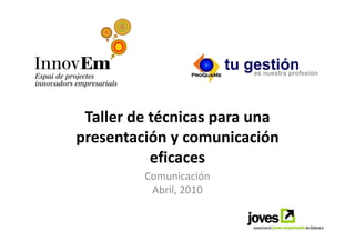Taller de técnicas para una
presentación y comunicación
           eficaces
         Comunicación
          Abril, 2010
 