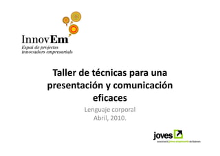 Taller de técnicas para una
presentación y comunicación
           eficaces
        Lenguaje corporal
           Abril, 2010.
 