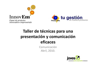 Taller de técnicas para una
presentación y comunicación
           eficaces
         Comunicación
          Abril, 2010.
 