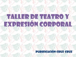 TALLER DE TEATRO Y
EXPRESIÓN CORPORAL

PURIFICACIÓN CRUZ CRUZ

 