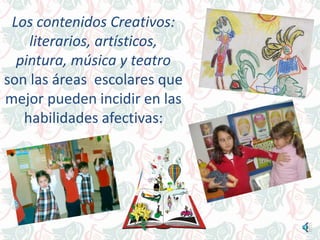 Los contenidos Creativos:
literarios, artísticos,
pintura, música y teatro
son las áreas escolares que
mejor pueden incidir en las
habilidades afectivas:
 