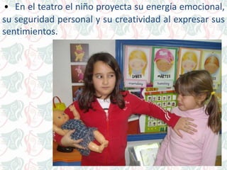 • En el teatro el niño proyecta su energía emocional,
su seguridad personal y su creatividad al expresar sus
sentimientos.
 